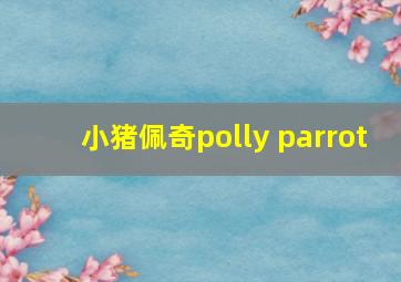 小猪佩奇polly parrot